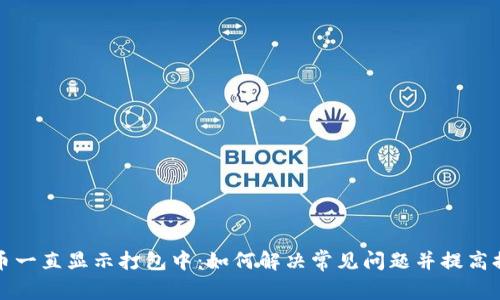TP钱包提币一直显示打包中：如何解决常见问题并提高提币成功率