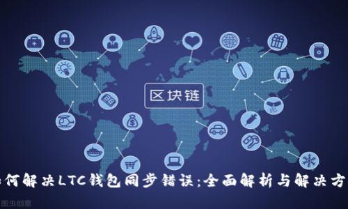 如何解决LTC钱包同步错误：全面解析与解决方案