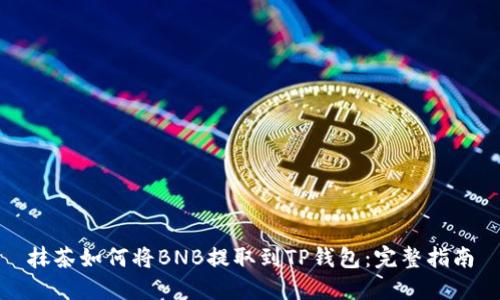 抹茶如何将BNB提取到TP钱包：完整指南