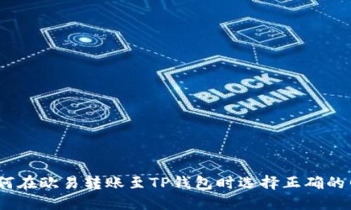 : 如何在欧易转账至TP钱包时选择正确的网络？
