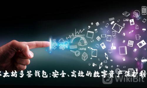 以太坊多签钱包：安全、高效的数字资产保护利器