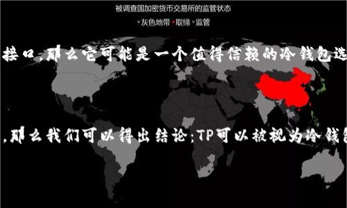 在加密货币的世界中，冷钱包和热钱包是存储数字资产的两种主要方式。冷钱包一般指离线存储的方式，而热钱包则是在线存储的方式。回答您提出的问题：“TP是属于冷钱包吗？”需要先明确“TP”指的是什么。如果 TP 是指某种特定的项目、产品或技术，那么在讨论它是否属于冷钱包之前，我们需要了解该项目或产品的特点和工作原理。

### 冷钱包与热钱包的基本概念

什么是冷钱包？
冷钱包是将加密货币安全地存储在不与互联网连接的设备上的一种方式。冷钱包的主要优点是极大地降低了被黑客攻击的风险。常见的冷钱包形式有硬件钱包（如 Ledger、Trezor）和纸钱包。通过将私钥存储在离线设备上，用户可以有效避免在线攻击，并确保他们的资产不被轻易盗取。

什么是热钱包？
相对而言，热钱包是指那些与互联网连接的电子钱包，例如交易所提供的钱包或软件钱包。热钱包的使用方便，允许用户随时访问和交易他们的加密货币，但由于其在线性质，安全性相对较低，更易受到黑客攻击和其他网络安全威胁。

### TP的含义

了解TP的含义
在讨论TP是否是冷钱包之前，我们首先需要确认“TP”指的是什么。TP可能是指某个加密货币项目的代币（如Token Project），或者可能是某种特定的技术协议。在这种情况下，我们需要进行深入的了解，以判断它是否能够被归类为冷钱包。

### TP的技术特性

TP的技术架构
对于某个项目或代币，其技术特性可能会影响到它是否是一个冷钱包。如果TP是一个存储和交易加密货币的协议，它的架构设计将直接决定其功能特性。例如，如果TP允许用户在用户本地存储私钥并离线生成交易，那么它很可能具备冷钱包的一些特征。

### TP的使用场景

TP的适用场景
在实际操作中，TP的使用场景也可能决定其是否是冷钱包。例如，如果TP被设计为用于长时间存储而非频繁交易，那么它更可能被视为冷钱包。如果用户能够将其私钥保存在设备中并且该设备不连接互联网，那么TP的使用特性就符合冷钱包的定义。

### TP的安全性分析

TP的安全性评估
最后，TP的安全性评估也十分重要。冷钱包的核心优势在于其增强安全性。如果TP提供安全存储和离线交易的解决方案，并且没有易受攻击的在线接口，那么它可能是一个值得信赖的冷钱包选项。

### 结论

通过上述内容，我们可以概括如下：TP是否属于冷钱包，主要取决于其架构和使用方式。如果TP确实是通过离线手段存储私钥并允许用户进行交易，那么我们可以得出结论：TP可以被视为冷钱包的一种。但是，如果TP的设计更多地依赖于在线交易和存储，那么它则更适合被看作热钱包。

希望以上信息对您有所帮助！如果您有更多问题或需要进一步的信息，请随时询问。