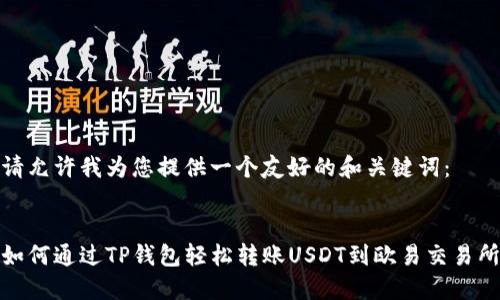 请允许我为您提供一个友好的和关键词：


如何通过TP钱包轻松转账USDT到欧易交易所