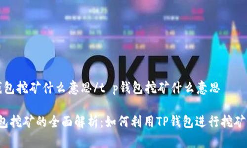 t p钱包挖矿什么意思/t p钱包挖矿什么意思

TP钱包挖矿的全面解析：如何利用TP钱包进行挖矿操作？