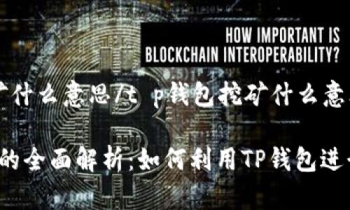 t p钱包挖矿什么意思/t p钱包挖矿什么意思

TP钱包挖矿的全面解析：如何利用TP钱包进行挖矿操作？