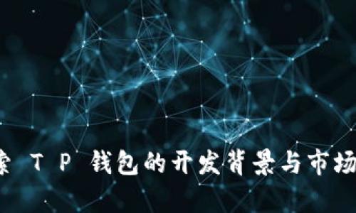  探索 T P 钱包的开发背景与市场前景