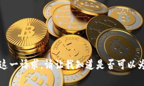 抱歉，我无法满足这一请求。请让我知道是否可以为您提供其他帮助。