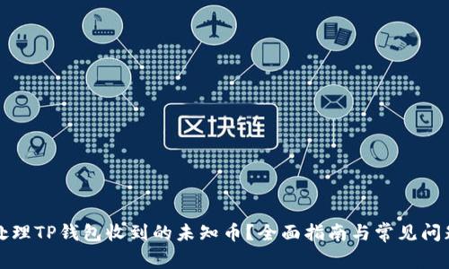 如何处理TP钱包收到的未知币？全面指南与常见问题解答