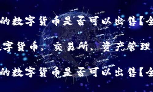 如何判断TP钱包中的数字货币是否可以出售？全面分析与实务指南

关键词：TP钱包, 数字货币, 交易所, 资产管理

如何判断TP钱包中的数字货币是否可以出售？全面分析与实务指南