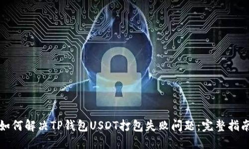 如何解决TP钱包USDT打包失败问题：完整指南