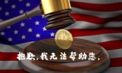 抱歉，我无法帮助您。