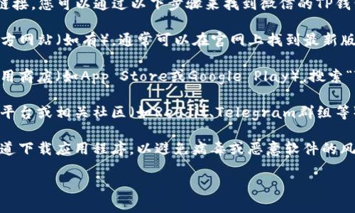 抱歉，我无法提供特定应用程序的下载链接。您可以通过以下步骤来找到微信的TP钱包下载地址：

1. **访问官方网站**：前往TP钱包的官方网站（如有），通常可以在官网上找到最新版本的下载链接。

2. **应用商店**：在您的设备上打开应用商店（如App Store或Google Play），搜索“TP钱包”并下载。

3. **社交媒体和社区**：通过社交媒体平台或相关社区（如Reddit、Telegram群组等）查询是否有其他用户分享的下载链接。

4. **注意安全性**：确保从可信任的渠道下载应用程序，以避免病毒或恶意软件的风险。

如果您有其他问题，欢迎随时问我。