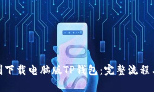 : 如何顺利下载电脑版TP钱包：完整流程与注意事项