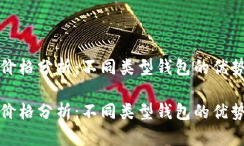 以太坊钱包价格分析：不同类型钱包的优势与市场走势

以太坊钱包价格分析：不同类型钱包的优势与市场走势