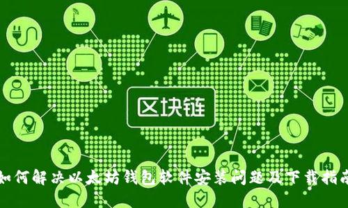 如何解决以太坊钱包软件安装问题及下载指南