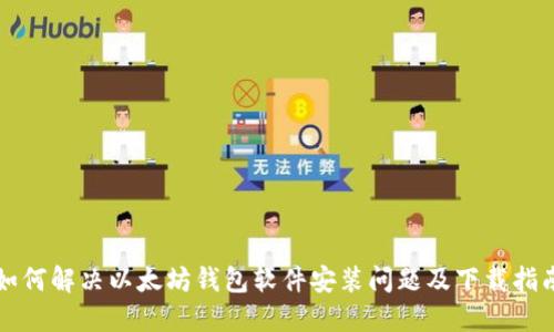 如何解决以太坊钱包软件安装问题及下载指南