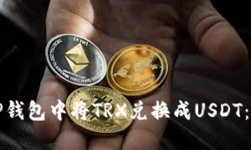 如何在TP钱包中将TRX兑换成USDT：详细指南