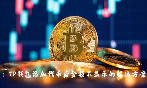 : TP钱包添加代币后金额不显示的解决方案