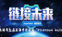 以太坊钱包在英语中被称为 ＂Ethereum wallet＂。