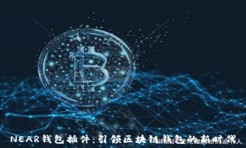   
NEAR钱包插件：引领区块链钱包的新时代