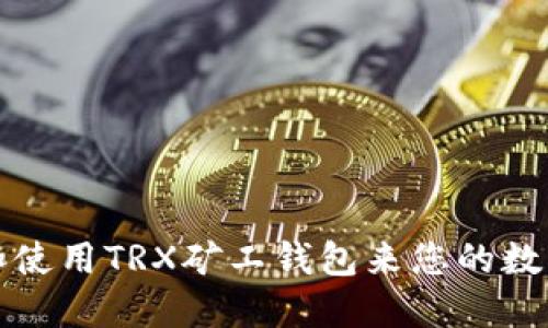 如何选择和使用TRX矿工钱包来您的数字资产管理
