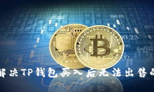  如何解决TP钱包买入后无法出售的困扰？