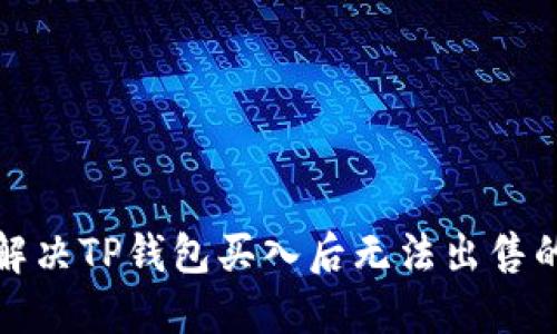  如何解决TP钱包买入后无法出售的困扰？