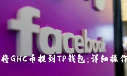 如何将GHC币提到TP钱包：详细操作指南