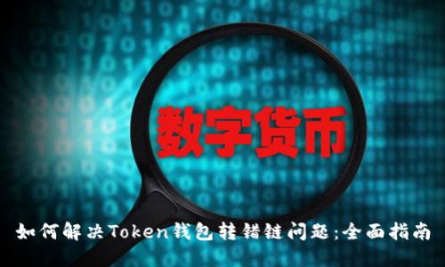 如何解决Token钱包转错链问题：全面指南
