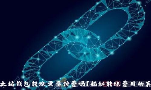   
以太坊钱包转账需要付费吗？揭秘转账费用的真相
