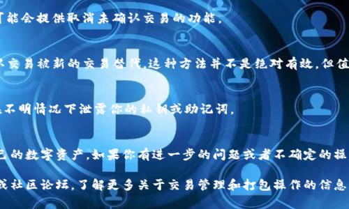 在使用 TokenPocket 进行打包（通常指的是在区块链上进行交易或智能合约的部署）时，如果你需要终止一个正在进行的打包操作，以下是一些建议和步骤，可以帮助你理解如何结束这个过程：

### 1. 理解打包过程
打包过程是指将交易数据打包进区块中，这通常涉及到网络请求和智能合约的调用。在 TokenPocket 上，用户可能会执行多种操作，如转账、创建合约等，这些操作都需要在区块链上进行验证。

### 2. 检查交易状态
当你意识到需要终止打包操作时，首先应该检查该交易的状态。你可以在 TokenPocket 的交易记录或区块链浏览器中查看你的交易是否已经被确认。

- 如果交易还未被确认，可以尝试取消该操作。
- 如果交易已经被确认，那么你无法终止它，因为区块链的不可更改性。

### 3. 取消未确认的交易
如果你的交易仍在待确认状态，通常你可以通过以下方法尝试取消：

#### 在 TokenPocket 内部取消
- 打开 TokenPocket 应用程序。
- 进入你的钱包界面，找到“交易记录”。
- 在交易记录中找到你想取消的交易，看是否有取消选项。某些钱包可能会提供取消未确认交易的功能。

#### 更改 Gas Price
在某些情况下，通过提高交易的 Gas Price（手续费），可以导致未确认交易被新的交易替代。这种方法并不是绝对有效，但值得一试。

### 4. 确保账户安全
如果你多次尝试取消交易或操作未果，建议保持账户安全。尽量不要在不明情况下泄露你的私钥或助记词。

### 结束语
了解 TokenPocket 的打包和交易过程，可以帮助你更有效地管理自己的数字资产。如果你有进一步的问题或者不确定的操作，建议访问 TokenPocket 的官方网站或者相关的社区寻求帮助。

如需更详细的步骤和帮助，可能需要查阅 TokenPocket 的官方文档或社区论坛，了解更多关于交易管理和打包操作的信息。