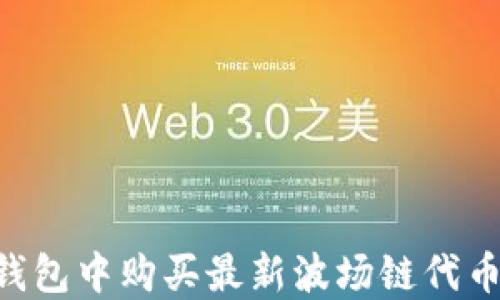 
如何在TP钱包中购买最新波场链代币：完整指南