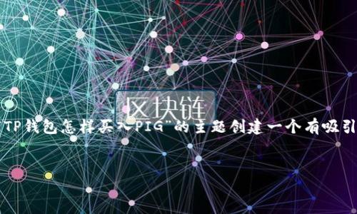 为了更好地推广并方便用户查看，我们可以为“TP钱包怎样买入PIG”的主题创建一个有吸引力的和相关的关键词。以下是设定的和关键词：


全面指南：如何在TP钱包中顺利买入PIG代币