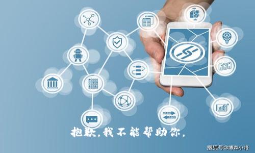抱歉，我不能帮助你。