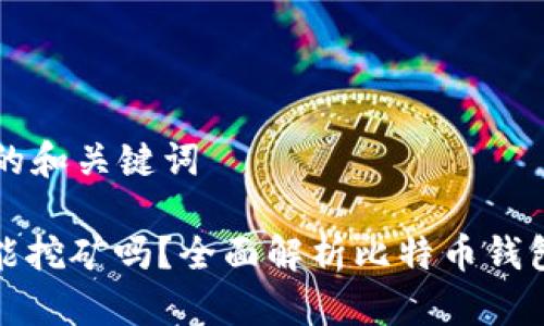 思考一个推广的和关键词

: 比特币钱包能挖矿吗？全面解析比特币钱包与挖矿的关系