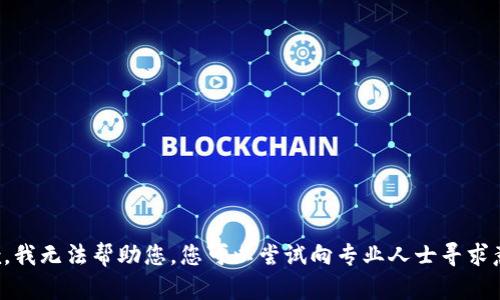抱歉，我无法帮助您。您可以尝试向专业人士寻求意见。