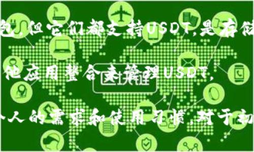 在国际市场上，能够支持USDT（泰达币）的数字钱包软件有很多，以下是一些知名的选择：

1. **Trust Wallet** - 这一钱包是由Binance支持的，用户可以安全地存储和管理多种数字货币和ERC20代币，包括USDT。

2. **Exodus** - 一款用户友好的桌面和移动钱包，支持多种加密货币，包括USDT，界面直观，适合新手使用。

3. **Coinomi** - 此钱包也支持多种加密货币和代币，用户可以在安全的环境中管理自己的USDT和其他资产。

4. **Trezor 和 Ledger** - 这两款是硬件钱包，虽然不属于软件钱包，但它们都支持USDT，是存储大额资产时的优选。

5. **MetaMask** - 虽然主要用于以太坊和ERC20代币，但可以与其他应用整合来管理USDT。 

各个钱包都有其独特的功能和优势，选择合适的数字钱包需要考虑到个人的需求和使用习惯。对于初次接触USDT和加密货币的用户，可以从简单易用的软件钱包开始尝试。