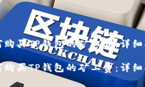 如何购买TP钱包的矿工费：详细指南

如何购买TP钱包的矿工费：详细指南