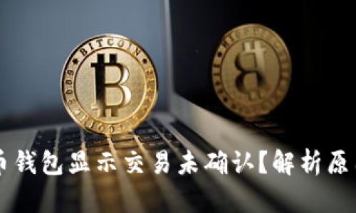 为什么比特币钱包显示交易未确认？解析原因与解决方法