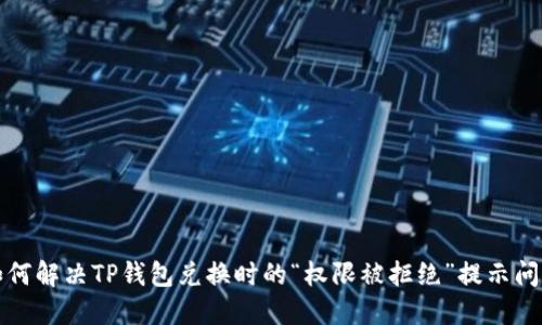 如何解决TP钱包兑换时的“权限被拒绝”提示问题