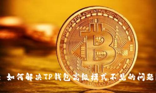 : 如何解决TP钱包高级模式不见的问题？