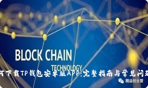 : 如何下载TP钱包安卓版APP：完整指南与常见问题解析