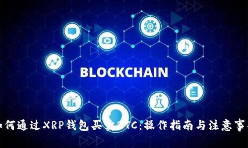 如何通过XRP钱包买卖BTC：操作指南与注意事项