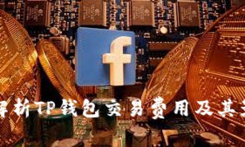 全方位解析TP钱包交易费用及其影响因素