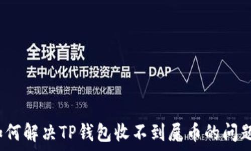   
如何解决TP钱包收不到屎币的问题？