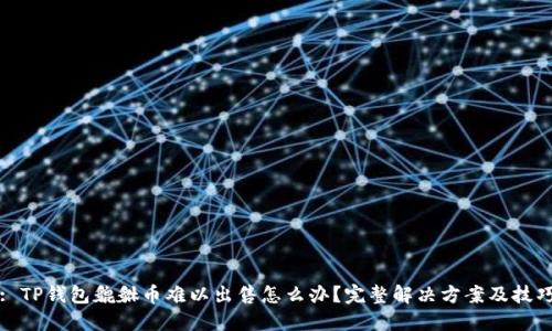 : TP钱包貔貅币难以出售怎么办？完整解决方案及技巧
