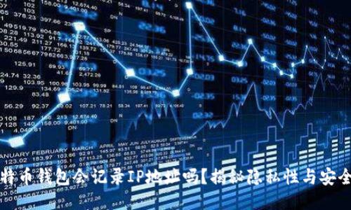 比特币钱包会记录IP地址吗？揭秘隐私性与安全性