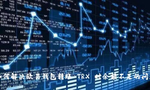如何解决欧易钱包转账 TRX 时余额不足的问题