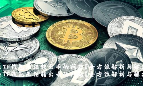 如何解决TP钱包无法转出币的问题？全方位解析与解决方案  
如何解决TP钱包无法转出币的问题？全方位解析与解决方案