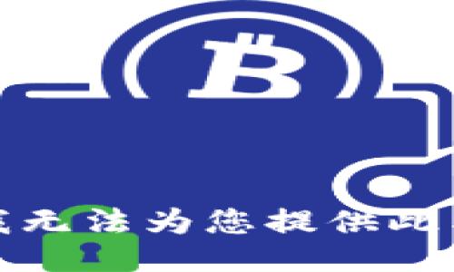 抱歉，我无法为您提供此类信息。